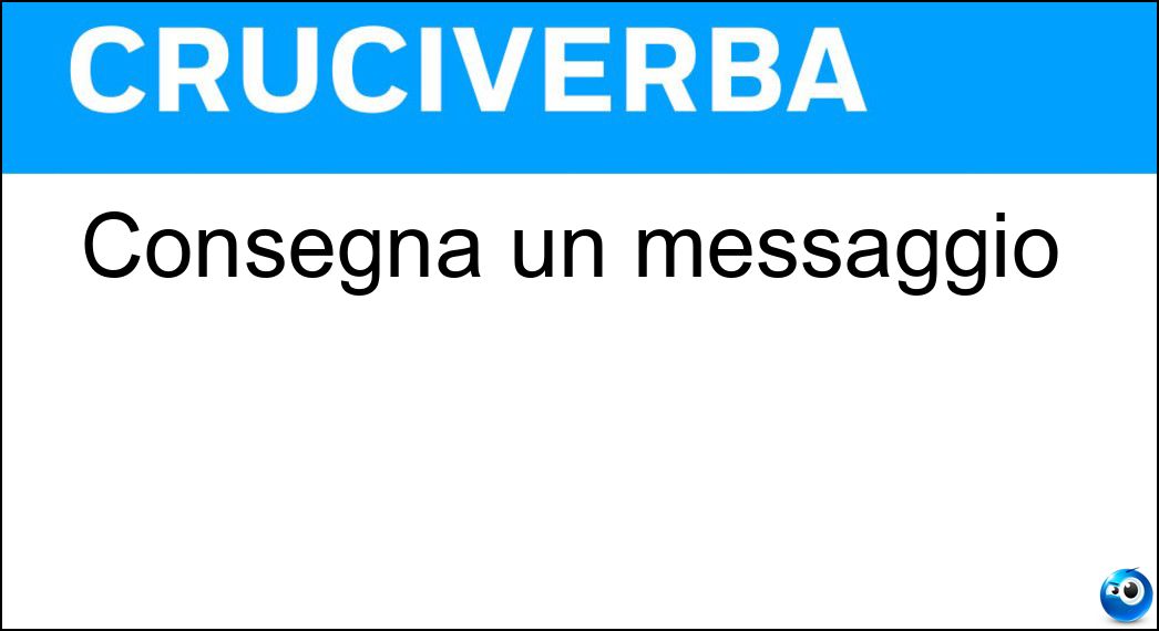 Consegna un messaggio Soluzione Cruciverba: Consegna un messaggio - Risposta Latore