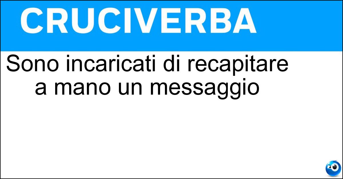 Sono incaricati di recapitare a mano un messaggio Soluzione Sono incaricati di recapitare a mano un messaggio - Latori