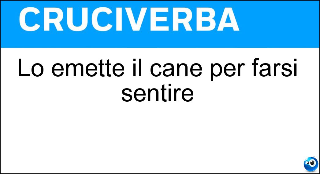 Lo emette il cane per farsi sentire