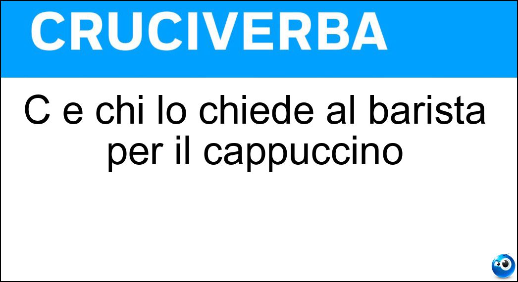 C è chi lo chiede al barista per il cappuccino Soluzione Cruciverba: C è chi lo chiede al barista per il cappuccino - Risposta Latte Di Soia