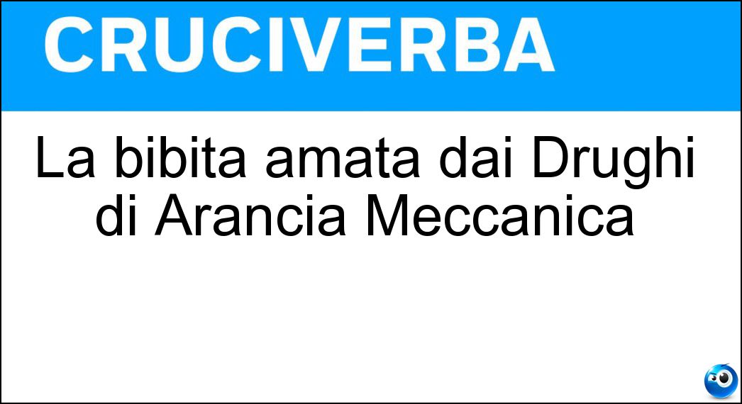 La bibita amata dai Drughi di Arancia Meccanica Soluzione Cruciverba: La bibita amata dai Drughi di Arancia Meccanica - Risposta Lattepiu
