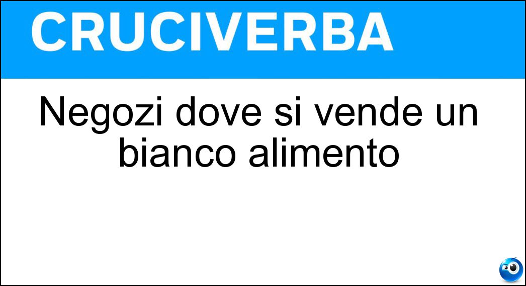 Negozi dove si vende un bianco alimento Soluzione Cruciverba: Negozi dove si vende un bianco alimento - Risposta Latterie