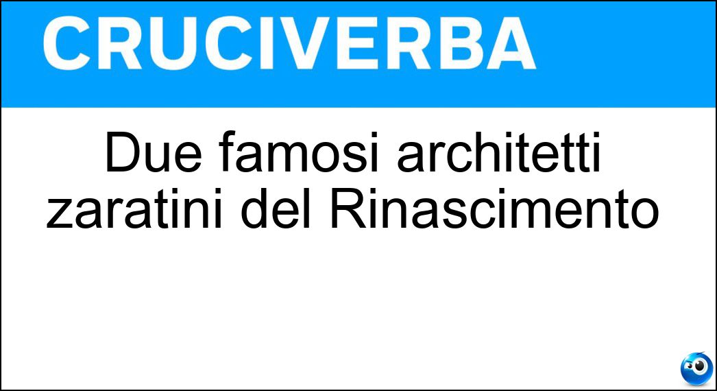 Due famosi architetti zaratini del Rinascimento Soluzione Cruciverba: Due famosi architetti zaratini del Rinascimento - Risposta Laucani