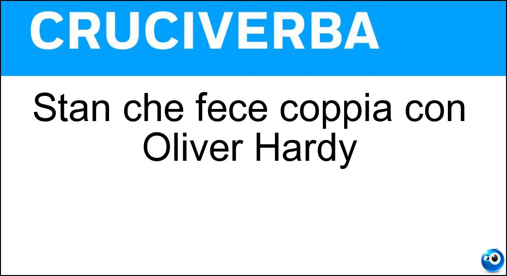 Stan che fece coppia con Oliver Hardy Soluzione Cruciverba: Stan che fece coppia con Oliver Hardy - Risposta Laurel