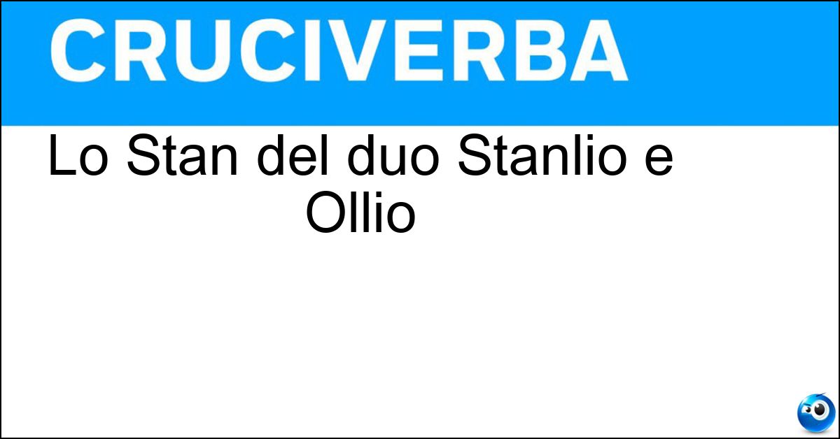 Lo Stan del duo Stanlio e Ollio Soluzione Lo Stan del duo Stanlio e Ollio - Laurel