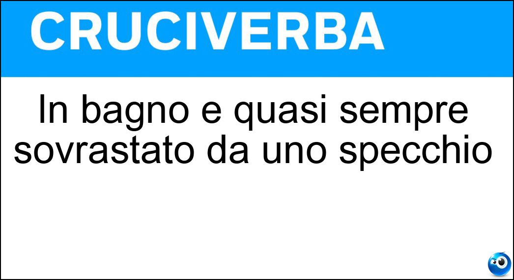 In bagno è quasi sempre sovrastato da uno specchio