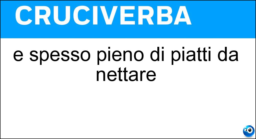 È spesso pieno di piatti da nettare Soluzione Cruciverba: È spesso pieno di piatti da nettare - Risposta Lavello
