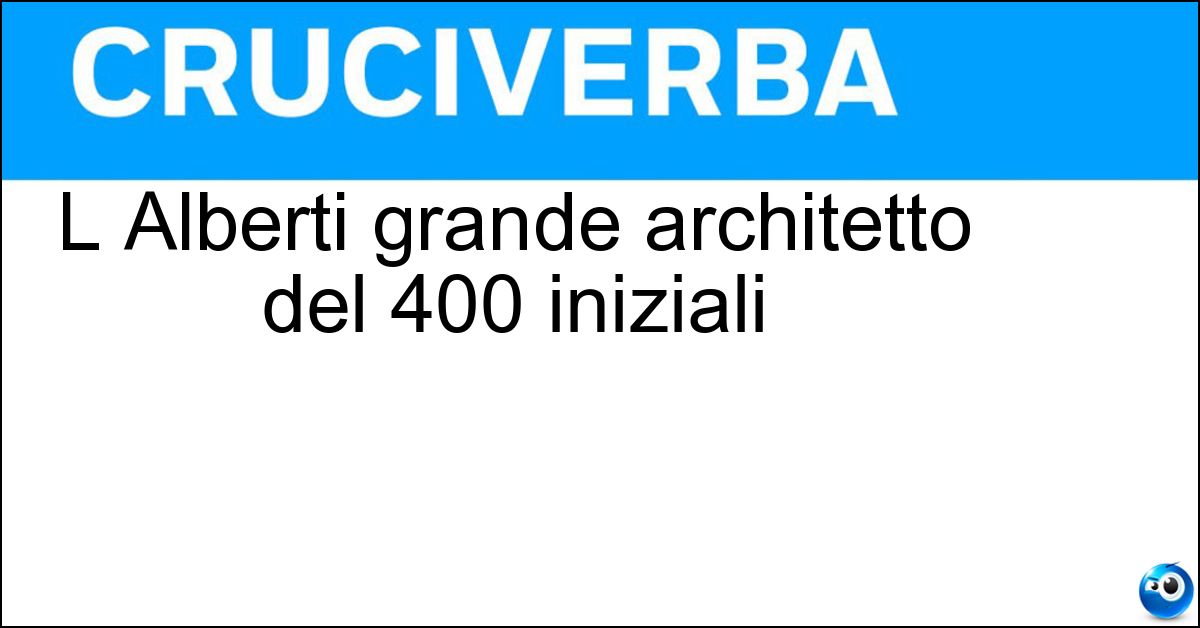 L Alberti grande architetto del 400 iniziali Soluzione L Alberti grande architetto del 400 iniziali - Lba
