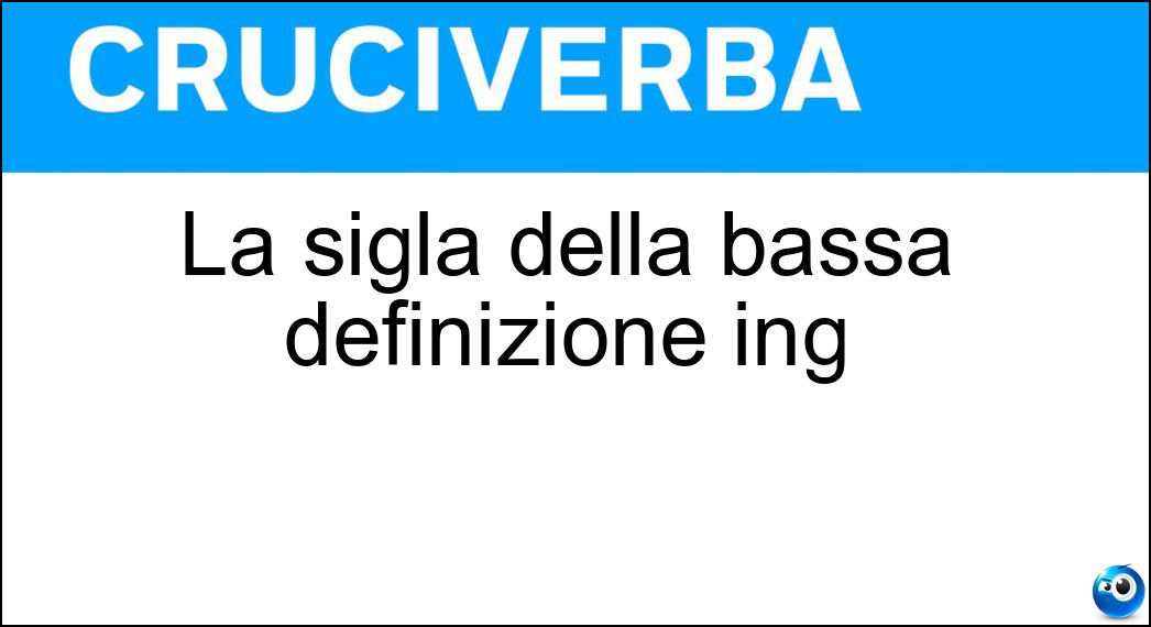 La sigla della bassa definizione ing Soluzione Cruciverba: La sigla della bassa definizione ing - Risposta Ld