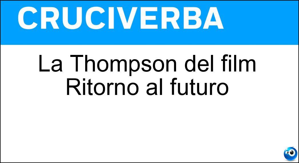 La Thompson del film Ritorno al futuro Soluzione Cruciverba: La Thompson del film Ritorno al futuro - Risposta Lea