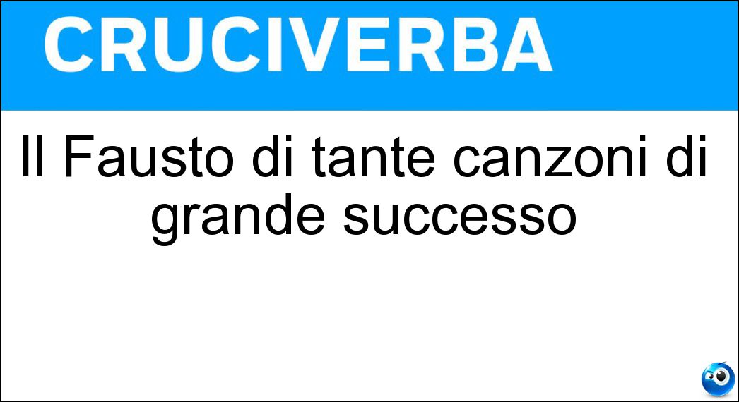 Il Fausto di tante canzoni di grande successo Soluzione Cruciverba: Il Fausto di tante canzoni di grande successo - Risposta Leali