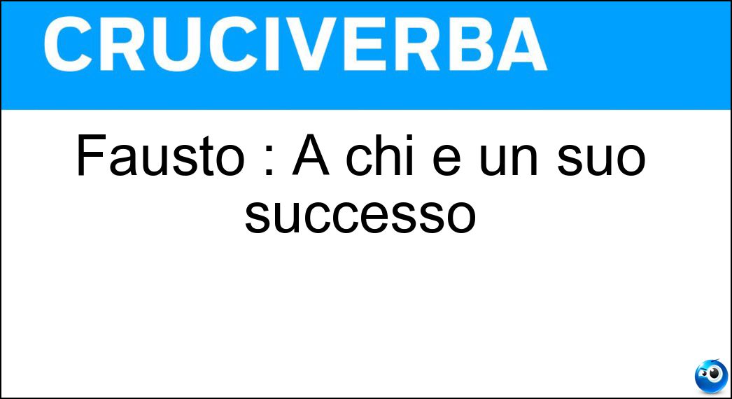 Fausto : A chi è un suo successo Soluzione Cruciverba: Fausto : A chi è un suo successo - Risposta Leali