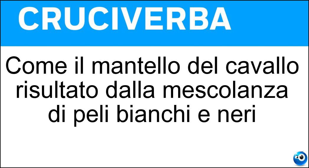 Come il mantello del cavallo risultato dalla mescolanza di peli bianchi e neri