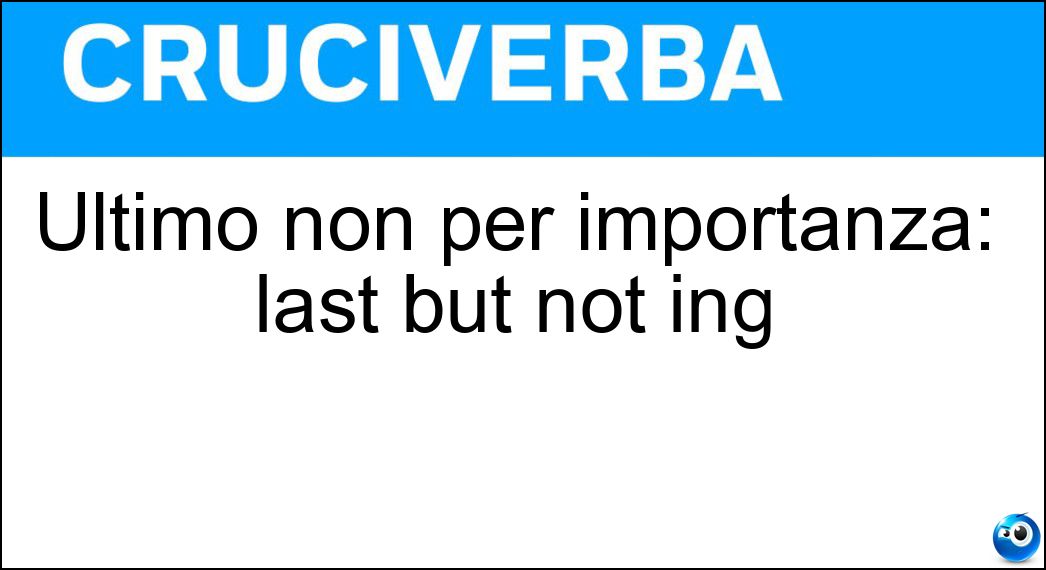 Soluzione Ultimo non per importanza: last but not ing - Least