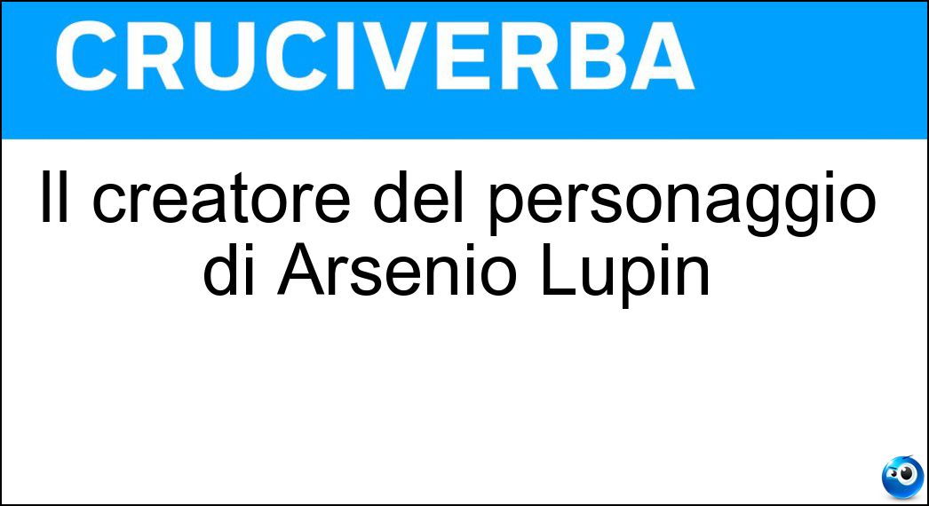 Il creatore del personaggio di Arsenio Lupin Soluzione Cruciverba: Il creatore del personaggio di Arsenio Lupin - Risposta Leblanc
