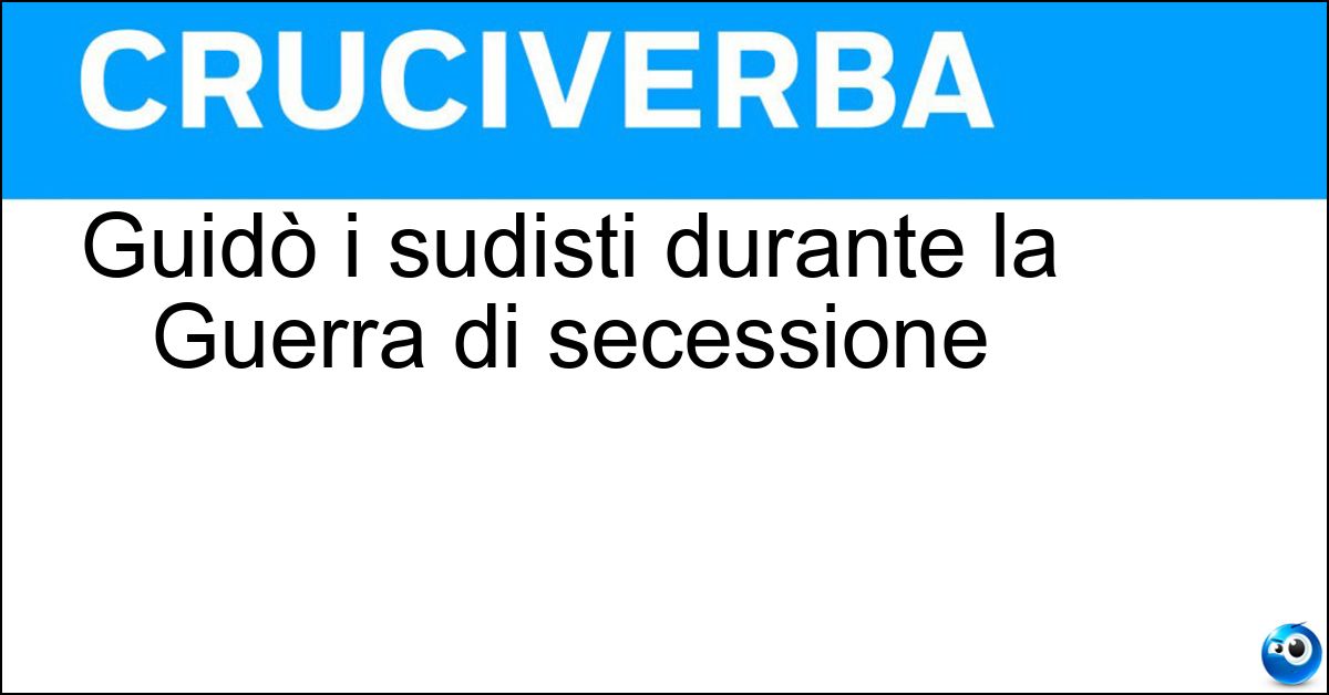 Guidò i sudisti durante la Guerra di secessione Soluzione Guidò i sudisti durante la Guerra di secessione - Lee