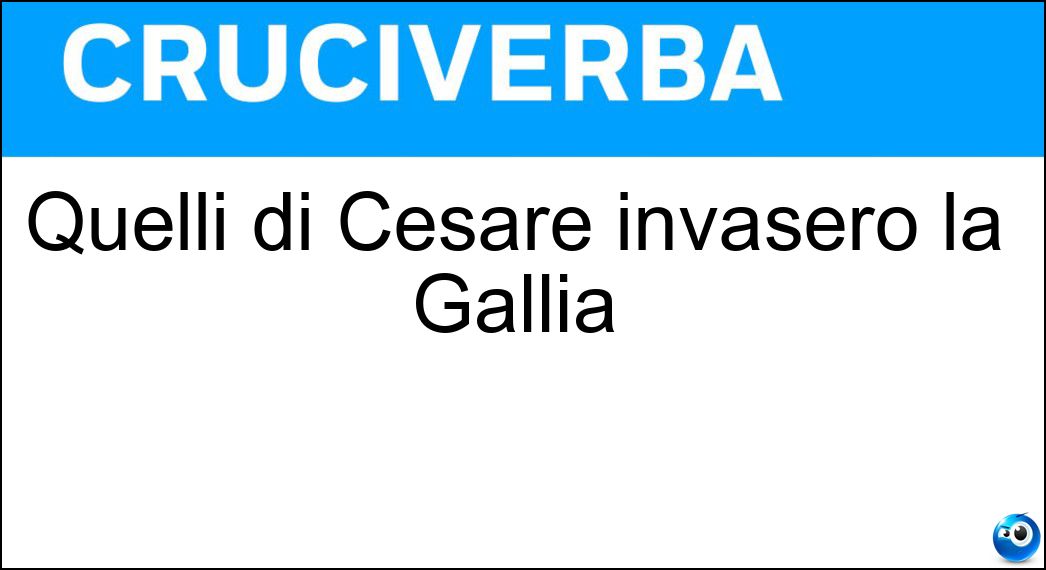 Quelli di Cesare invasero la Gallia Soluzione Cruciverba: Quelli di Cesare invasero la Gallia - Risposta Legionari
