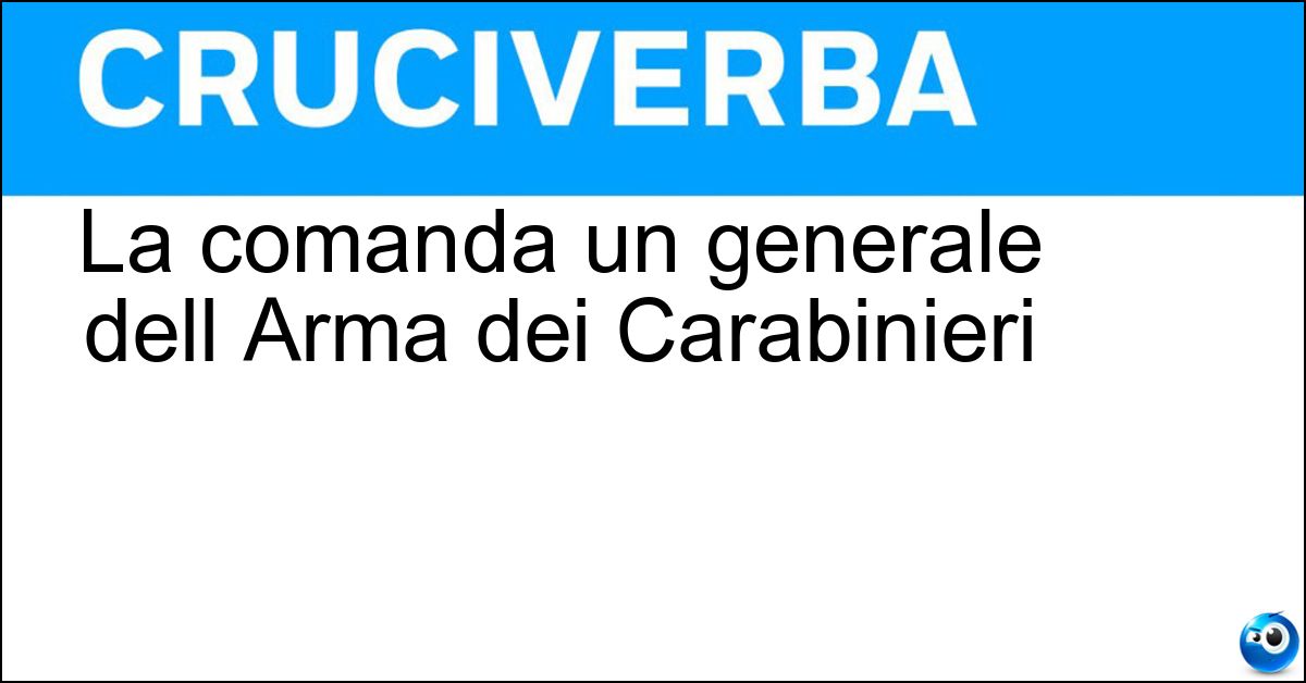 La comanda un generale dell Arma dei Carabinieri Soluzione La comanda un generale dell Arma dei Carabinieri - Legione