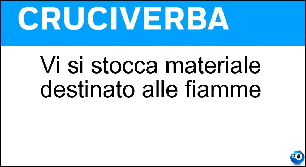 Vi si stocca materiale destinato alle fiamme