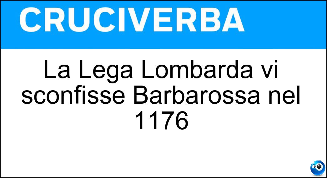 La Lega Lombarda vi sconfisse Barbarossa nel 1176