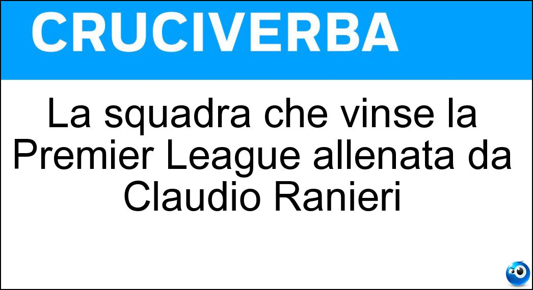 Soluzione La squadra che vinse la Premier League allenata da Claudio Ranieri - Leichester