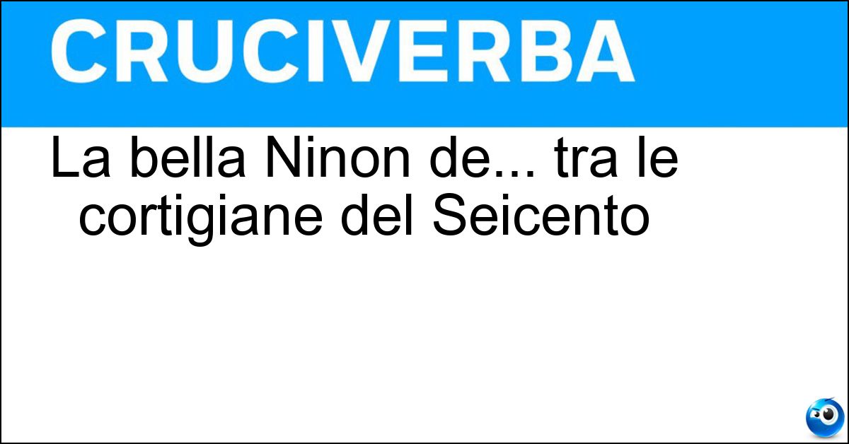 La bella Ninon de... tra le cortigiane del Seicento Soluzione La bella Ninon de... tra le cortigiane del Seicento - Lenclos