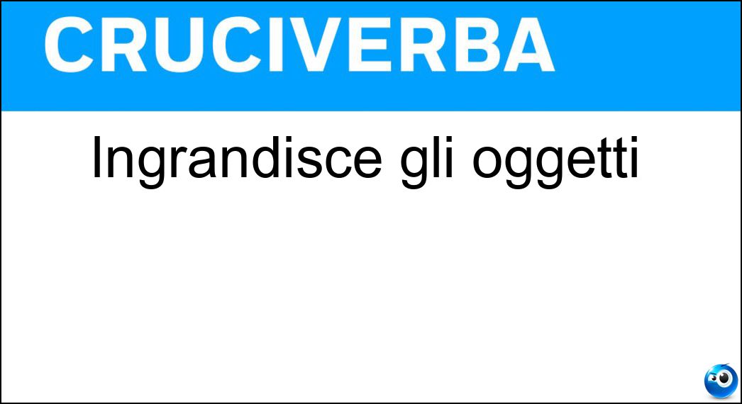 Ingrandisce gli oggetti Soluzione Ingrandisce gli oggetti - Lente
