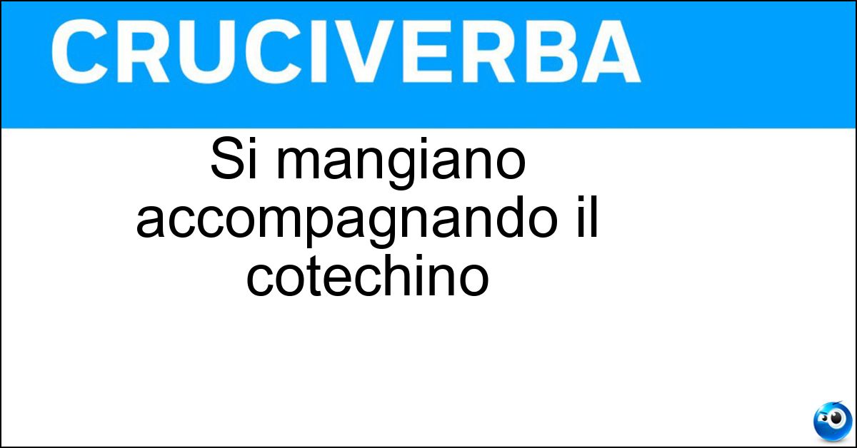 Si mangiano accompagnando il cotechino Soluzione Si mangiano accompagnando il cotechino - Lenticchie