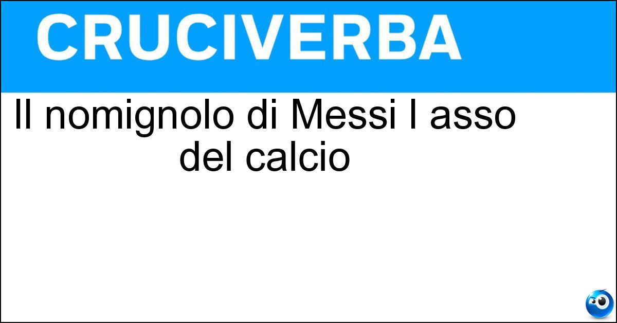 Il nomignolo di Messi l asso del calcio Soluzione Il nomignolo di Messi l asso del calcio - Leo