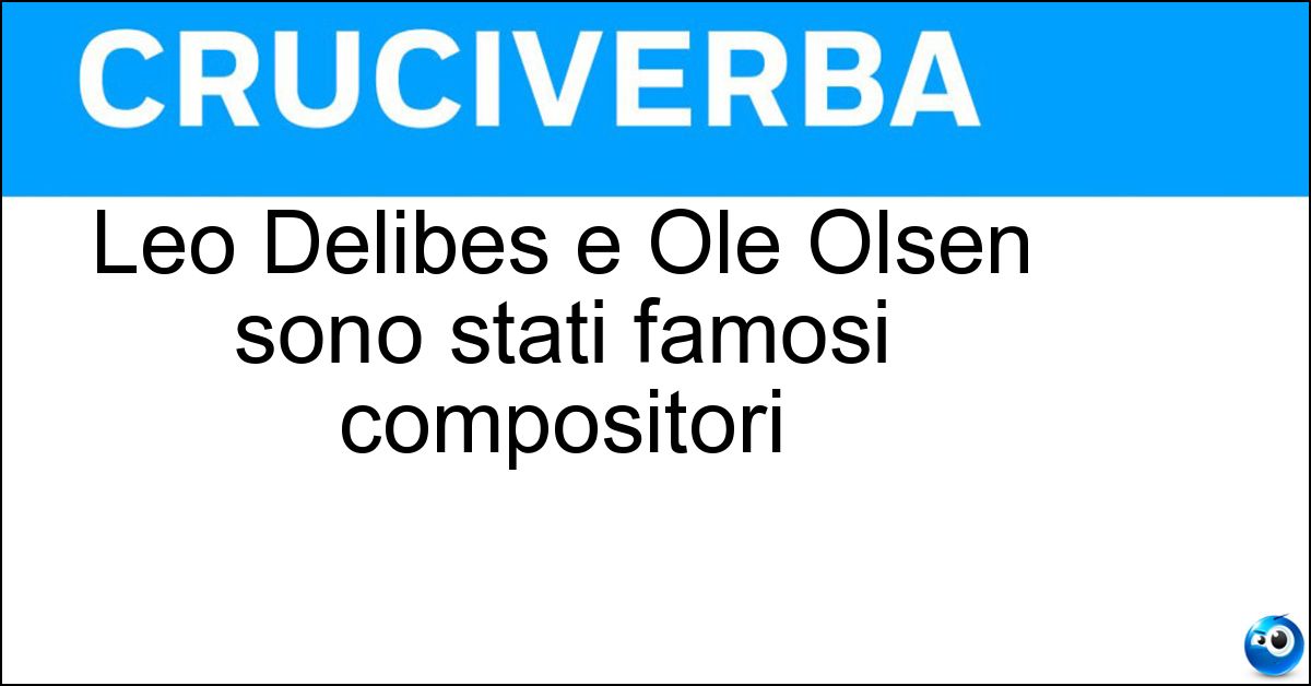 Soluzione Leo Delibes e Ole Olsen sono stati famosi compositori - Leo