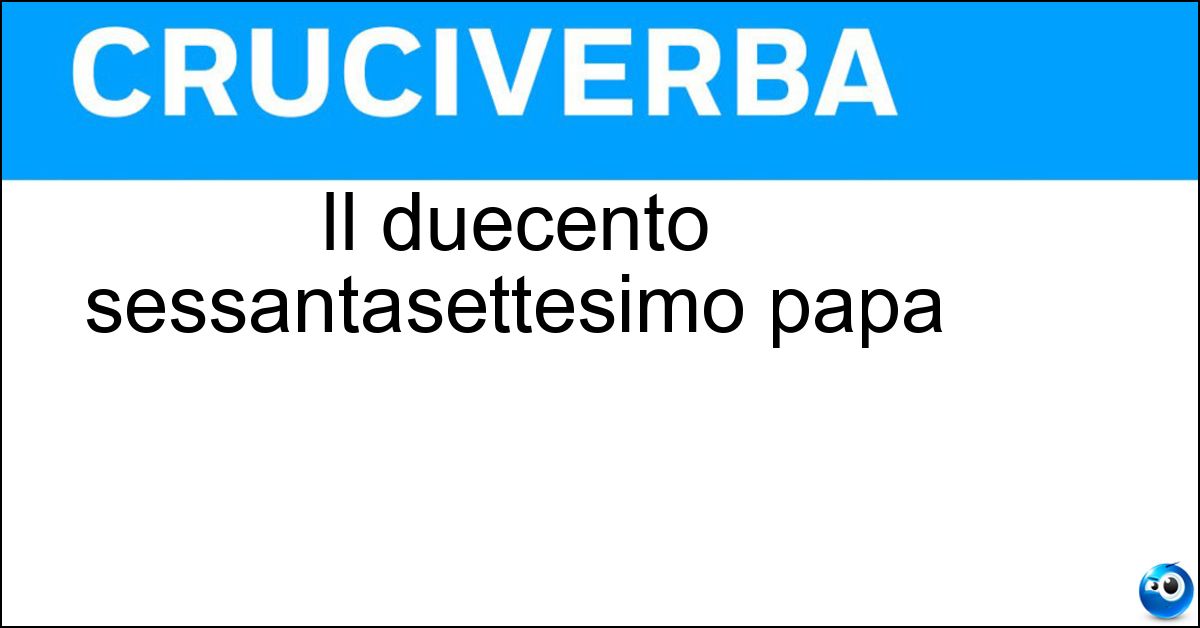 Il duecento sessantasettesimo papa Soluzione Il duecento sessantasettesimo papa - Leone Quattordicesimo