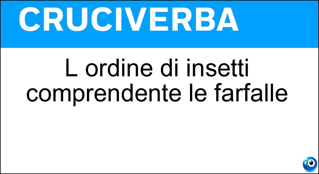 L ordine di insetti comprendente le farfalle Soluzione Cruciverba: L ordine di insetti comprendente le farfalle - Risposta Lepidotteri