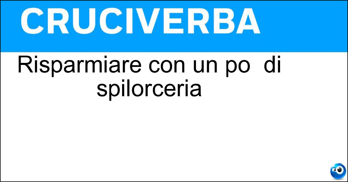 Soluzione Risparmiare con un po  di spilorceria - Lesinare