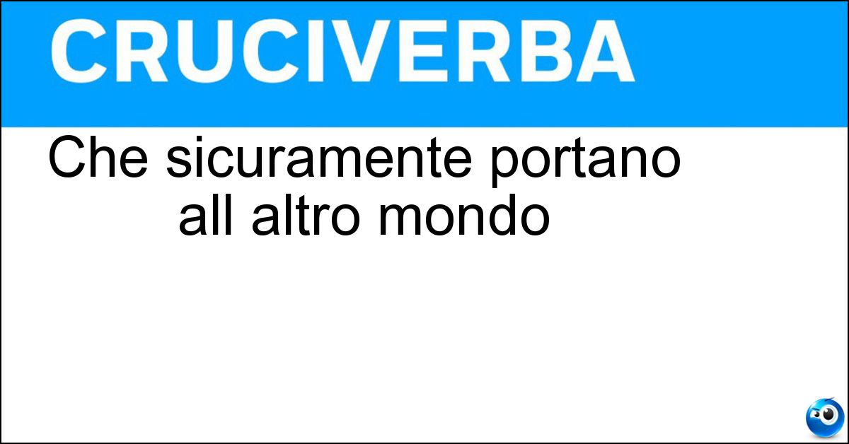 Che sicuramente portano all altro mondo Soluzione Che sicuramente portano all altro mondo - Letali