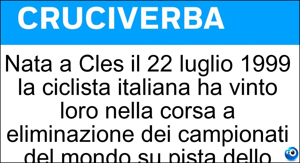 Nata a Cles il 22 luglio 1999, la ciclista italiana ha vinto loro nella corsa a eliminazione dei campionati del mondo su pista dello scorso anno - Cruciverba