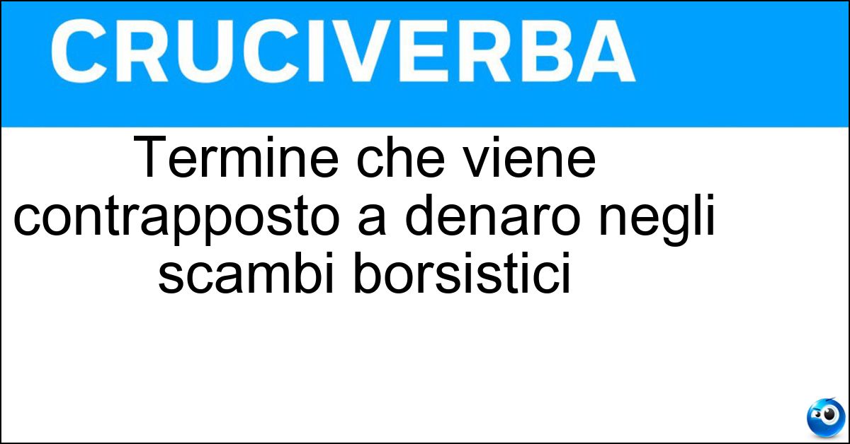 Soluzione Termine che viene contrapposto a denaro negli scambi borsistici - Lettera