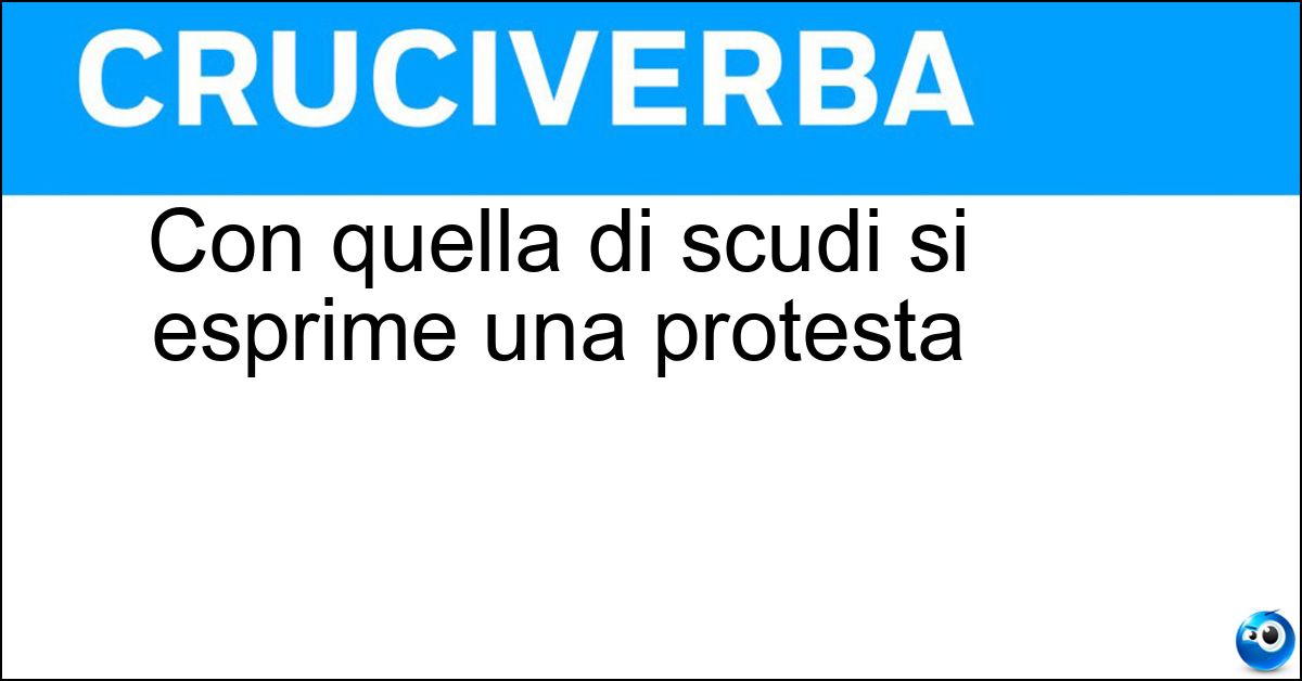 Con quella di scudi si esprime una protesta Soluzione Con quella di scudi si esprime una protesta - Levata