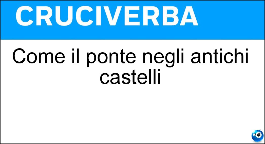 Come il ponte negli antichi castelli Soluzione Cruciverba: Come il ponte negli antichi castelli - Risposta Levatoio