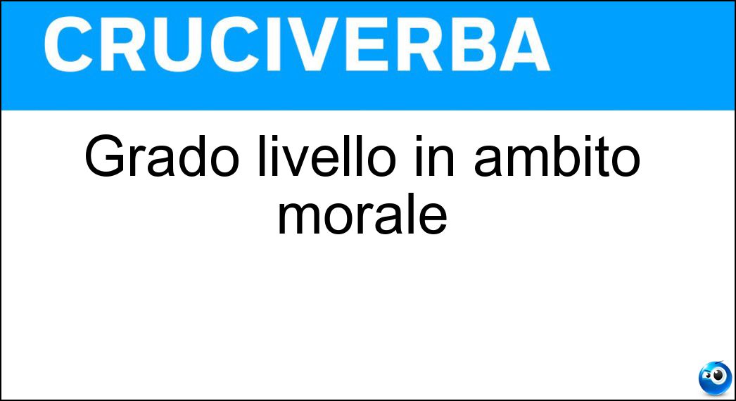 Grado livello in ambito morale Soluzione Cruciverba: Grado livello in ambito morale - Risposta Levatura