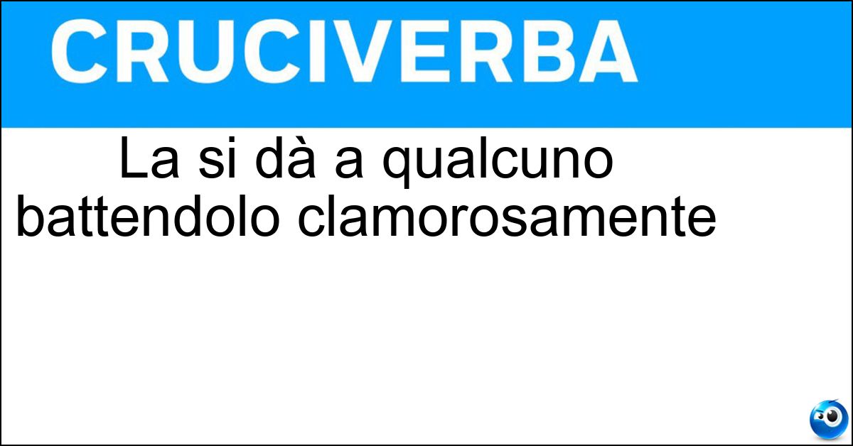 La si dà a qualcuno battendolo clamorosamente Soluzione La si dà a qualcuno battendolo clamorosamente - Lezione