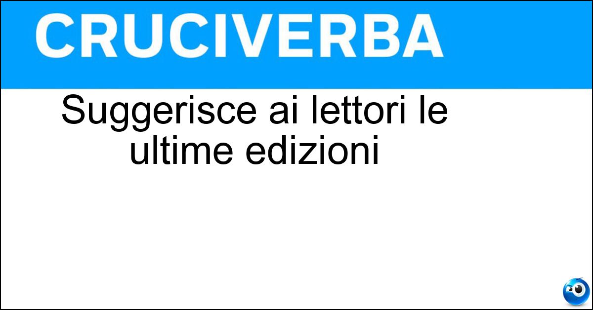 Suggerisce ai lettori le ultime edizioni