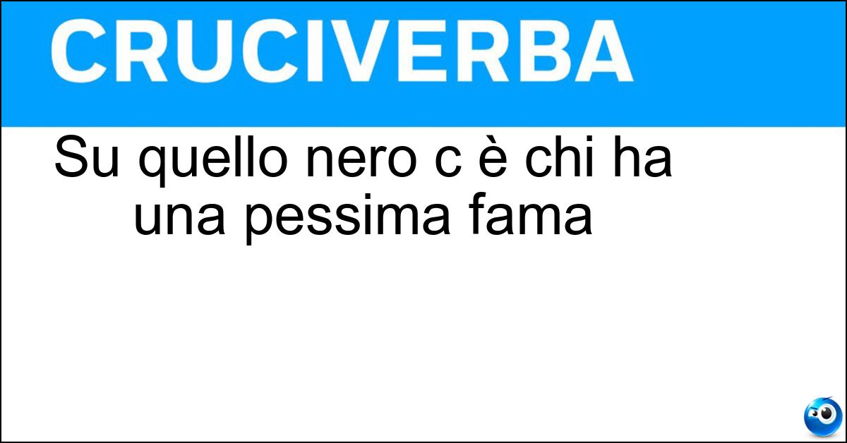 Soluzione Su quello nero c è chi ha una pessima fama - Libro