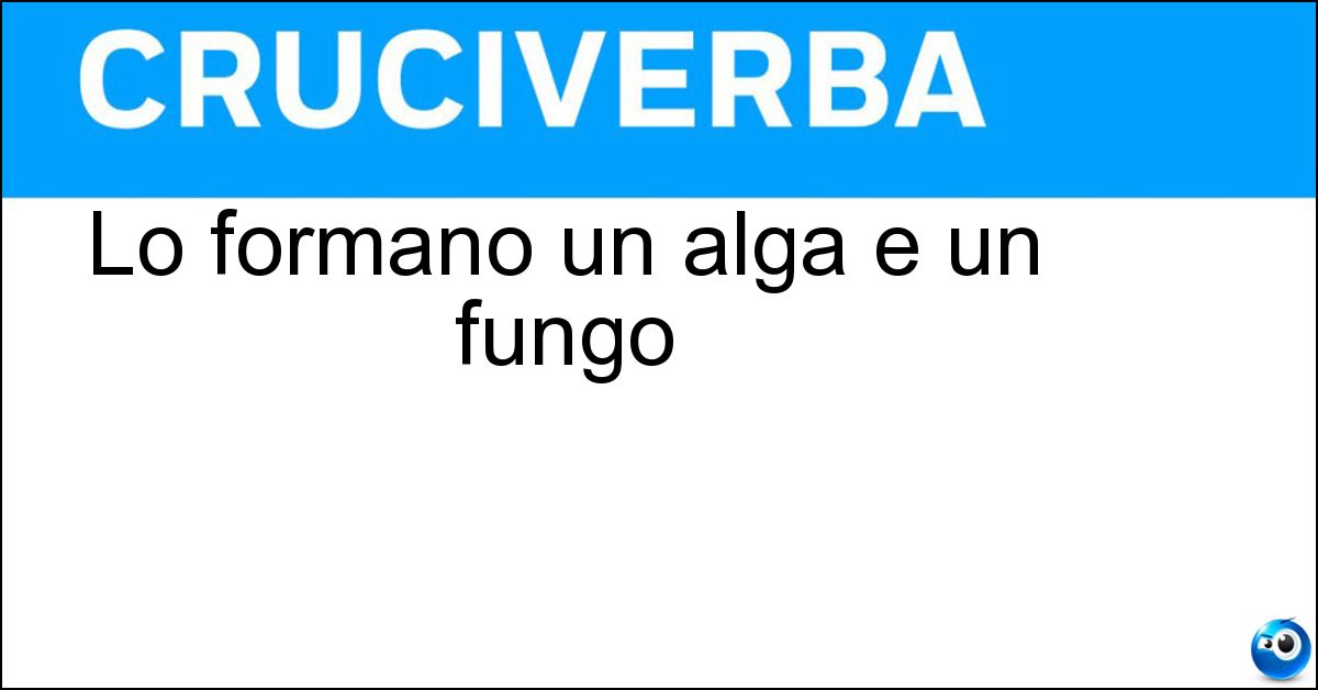 Lo formano un alga e un fungo Soluzione Lo formano un alga e un fungo - Lichene