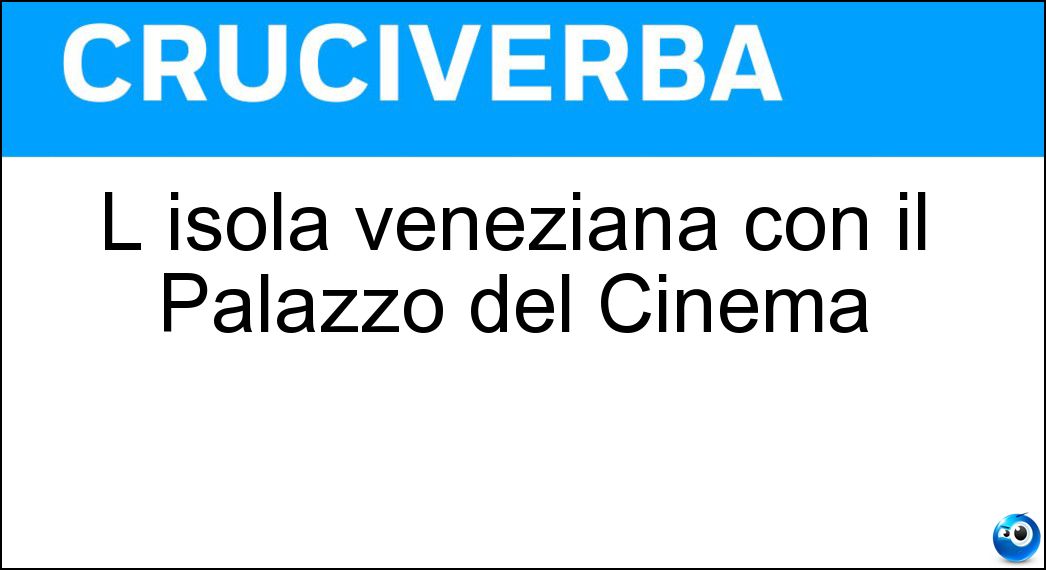 L isola veneziana con il Palazzo del Cinema Soluzione Cruciverba: L isola veneziana con il Palazzo del Cinema - Risposta Lido