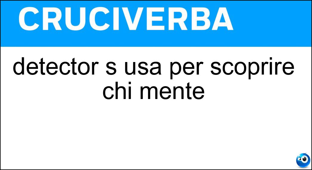 detector s usa per scoprire chi mente Soluzione Cruciverba: detector s usa per scoprire chi mente - Risposta Lie