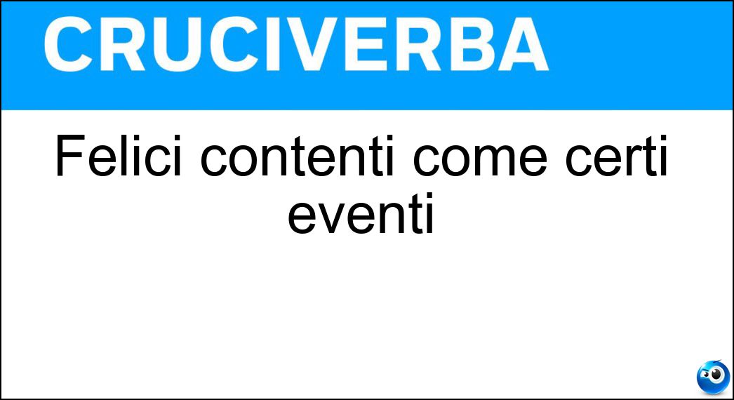 Felici contenti come certi eventi Soluzione Cruciverba: Felici contenti come certi eventi - Risposta Lieti