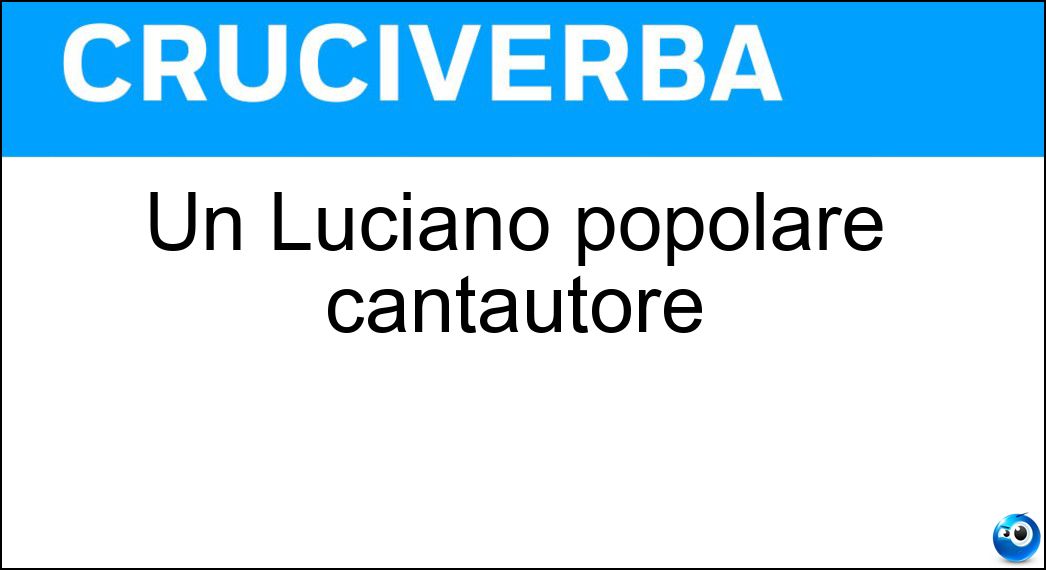 Un Luciano popolare cantautore Soluzione Un Luciano popolare cantautore - Ligabue