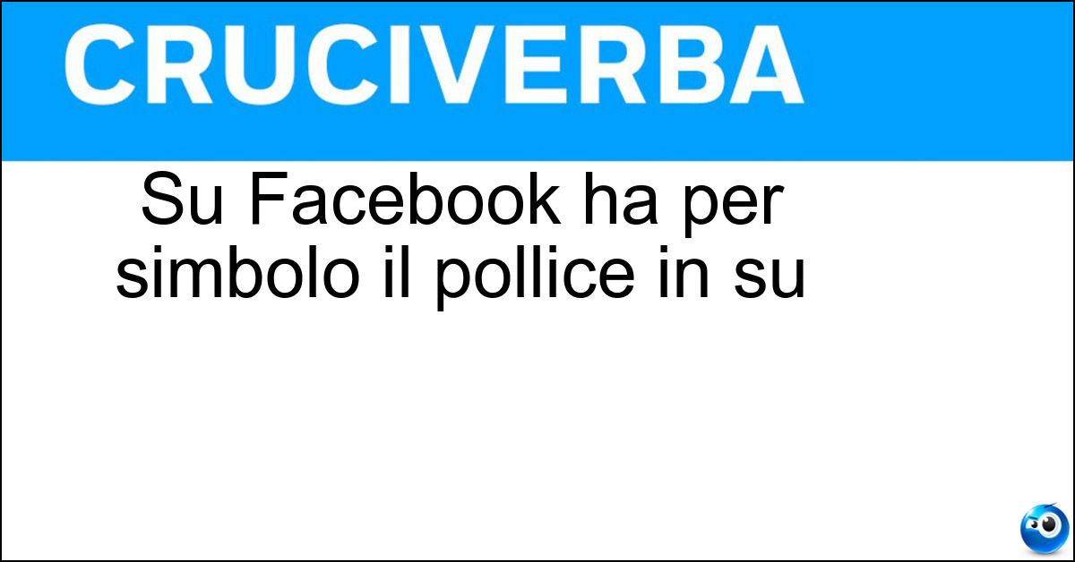 Su Facebook ha per simbolo il pollice in su Soluzione Su Facebook ha per simbolo il pollice in su - Like