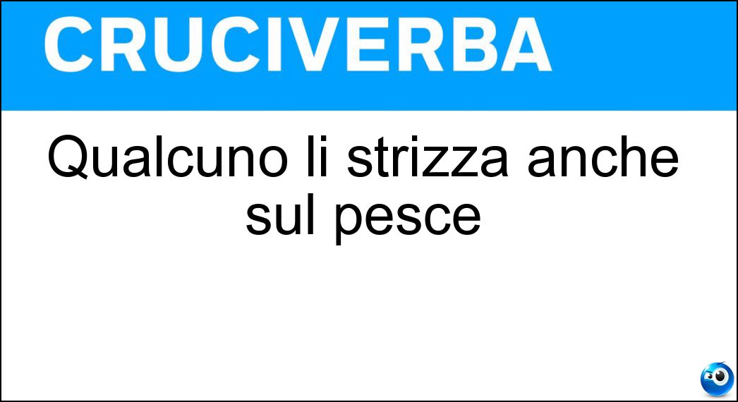 Qualcuno li strizza anche sul pesce Soluzione Qualcuno li strizza anche sul pesce - Limoni