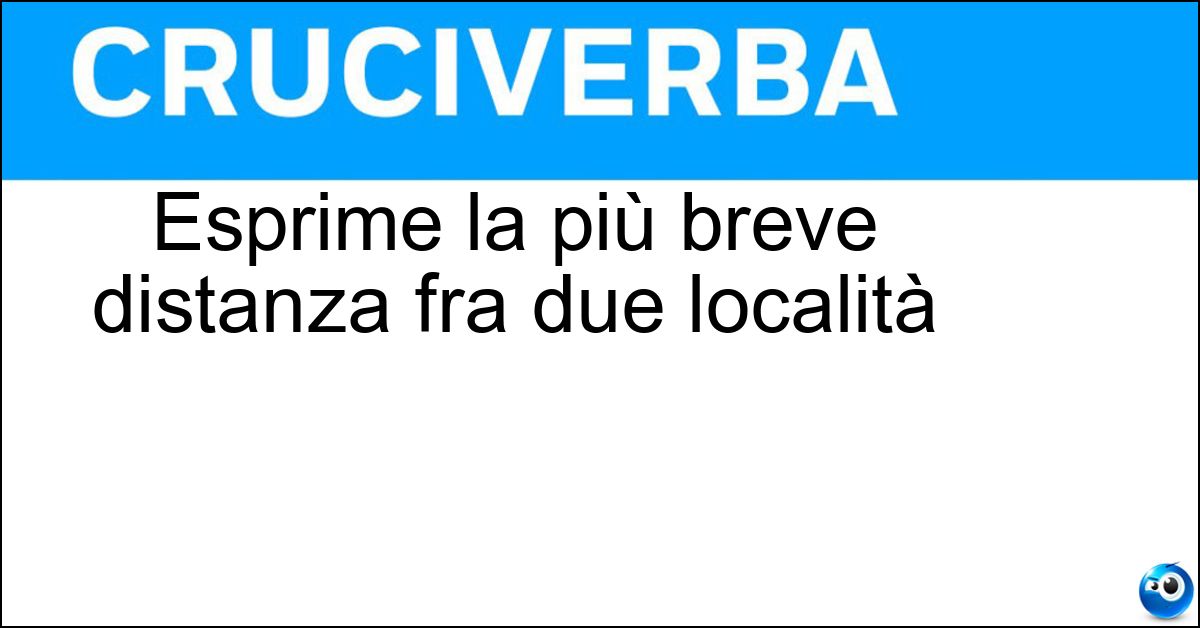 Esprime la più breve distanza fra due località Esprime la più breve distanza fra due località